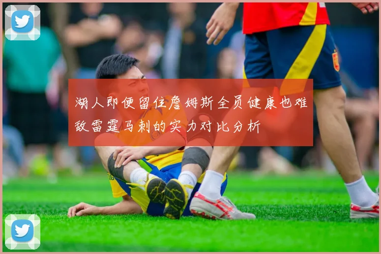 湖人即便留住詹姆斯全员健康也难敌雷霆马刺的实力对比分析