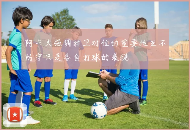 阿卡夫强调控卫对位的重要性互不防守只是各自打球的表现