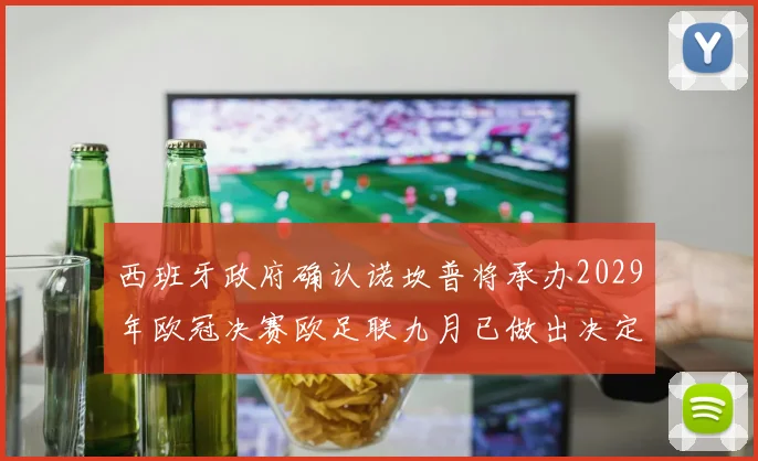 西班牙政府确认诺坎普将承办2029年欧冠决赛欧足联九月已做出决定