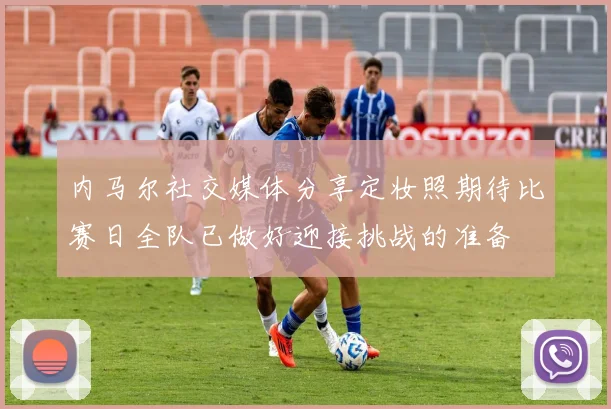 内马尔社交媒体分享定妆照期待比赛日全队已做好迎接挑战的准备
