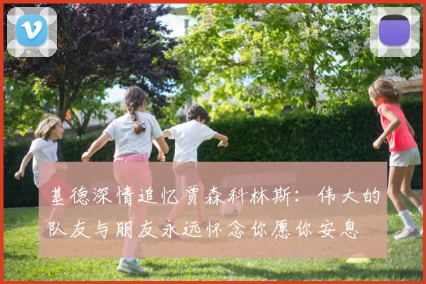 基德深情追忆贾森科林斯：伟大的队友与朋友永远怀念你愿你安息